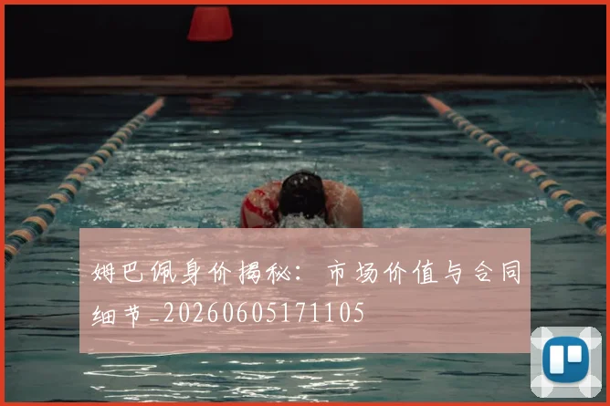 姆巴佩身价揭秘：市场价值与合同细节_20260605171105