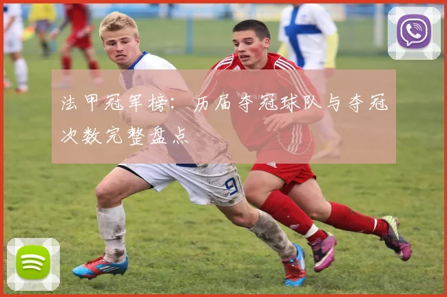 法甲冠军榜：历届夺冠球队与夺冠次数完整盘点
