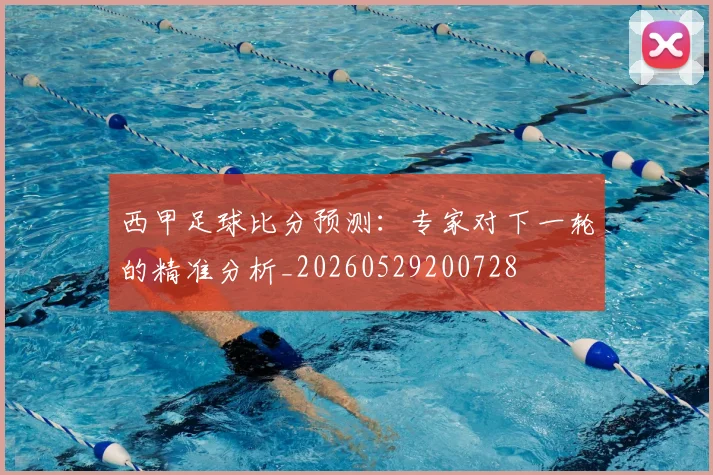 西甲足球比分预测：专家对下一轮的精准分析_20260529200728