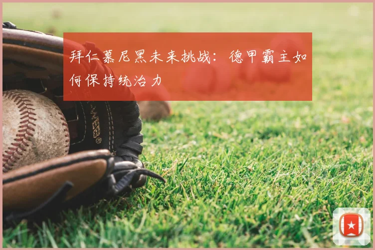 拜仁慕尼黑未来挑战：德甲霸主如何保持统治力