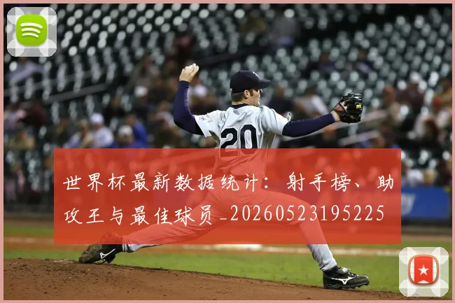 世界杯最新数据统计：射手榜、助攻王与最佳球员_20260523195225