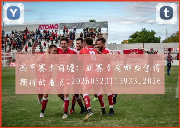 西甲赛季前瞻:新赛季有哪些值得期待的看点_20260523113933_20260703181920