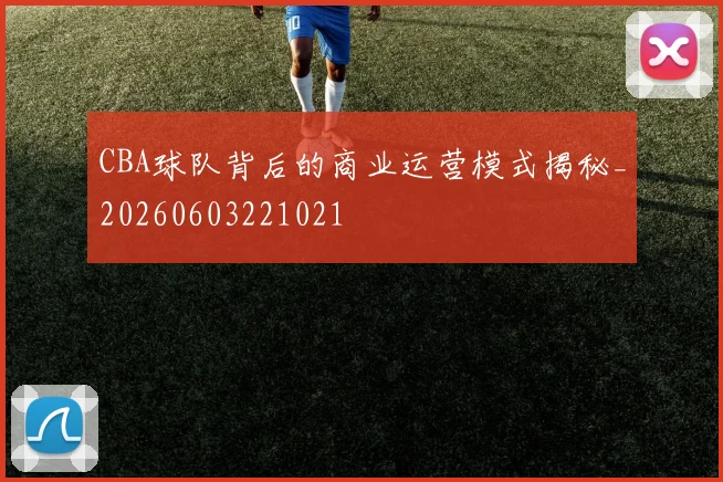 CBA球队背后的商业运营模式揭秘_20260603221021