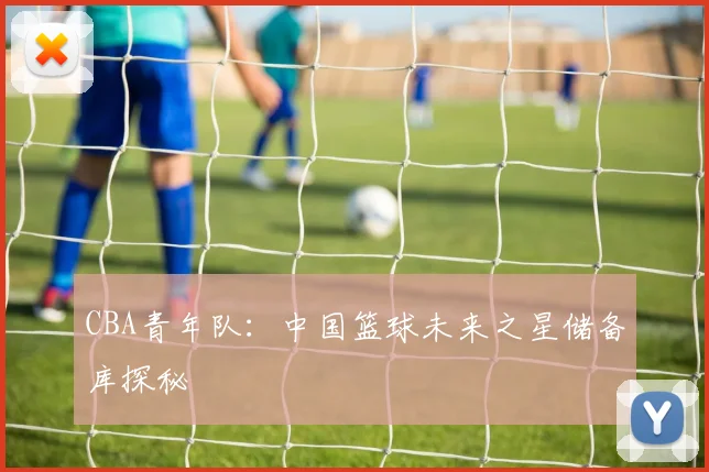 CBA青年队：中国篮球未来之星储备库探秘