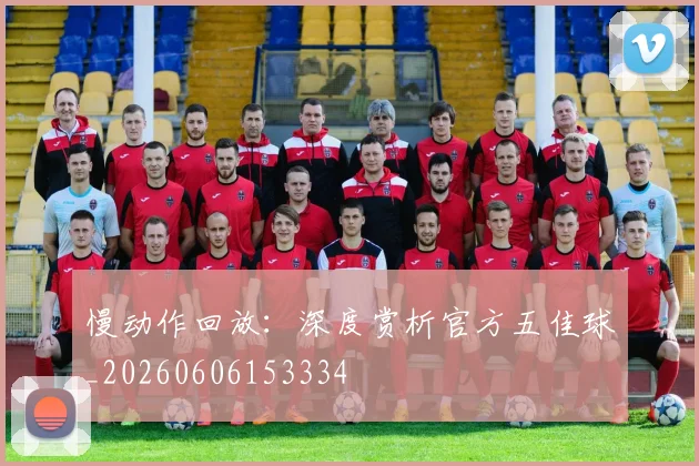 慢动作回放：深度赏析官方五佳球_20260606153334