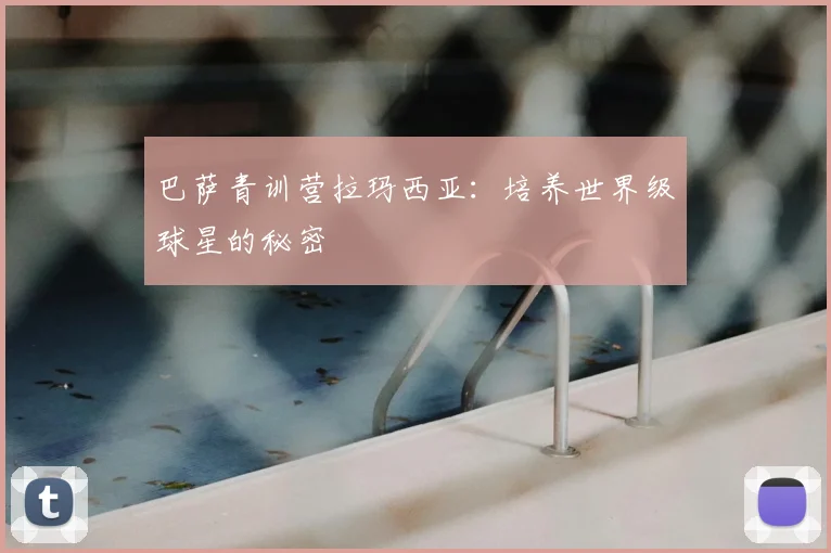 巴萨青训营拉玛西亚:培养世界级球星的秘密