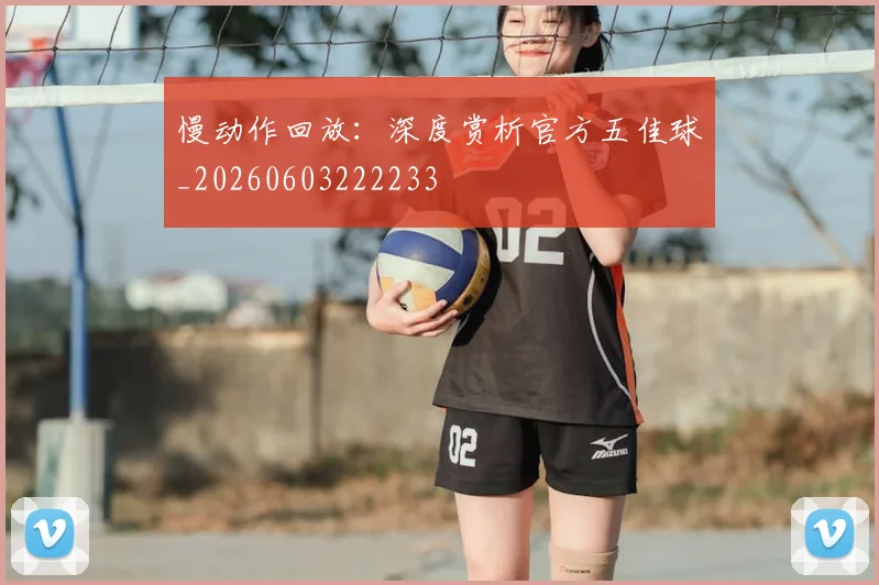 慢动作回放：深度赏析官方五佳球_20260603222233