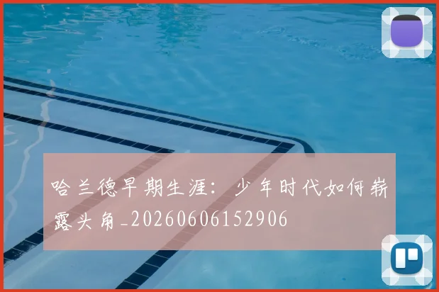 哈兰德早期生涯：少年时代如何崭露头角_20260606152906