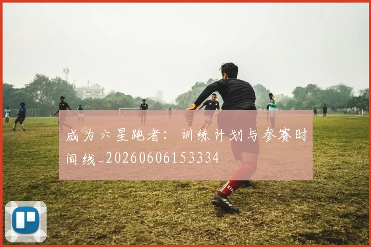 成为六星跑者：训练计划与参赛时间线_20260606153334