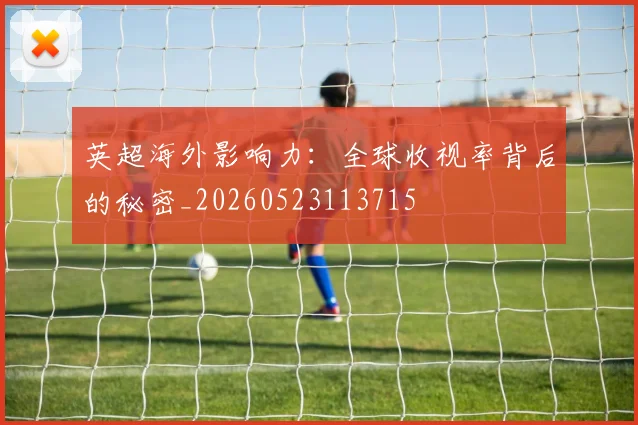 英超海外影响力：全球收视率背后的秘密_20260523113715