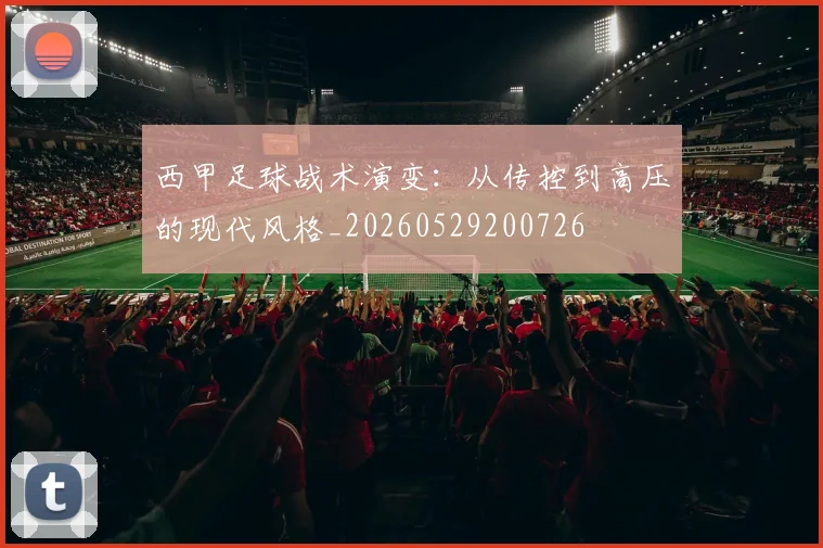 西甲足球战术演变：从传控到高压的现代风格_20260529200726
