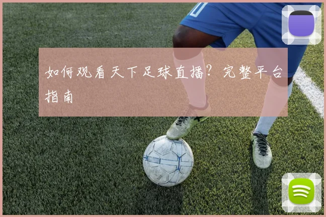 如何观看天下足球直播?完整平台指南