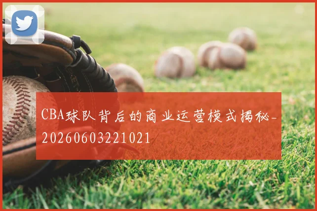 CBA球队背后的商业运营模式揭秘_20260603221021