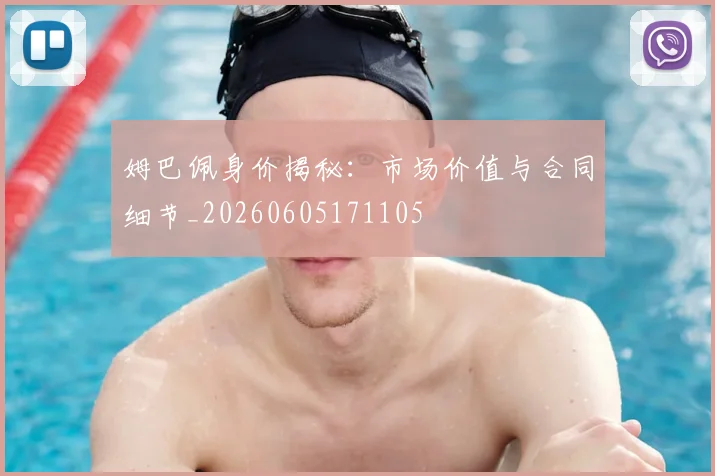 姆巴佩身价揭秘：市场价值与合同细节_20260605171105