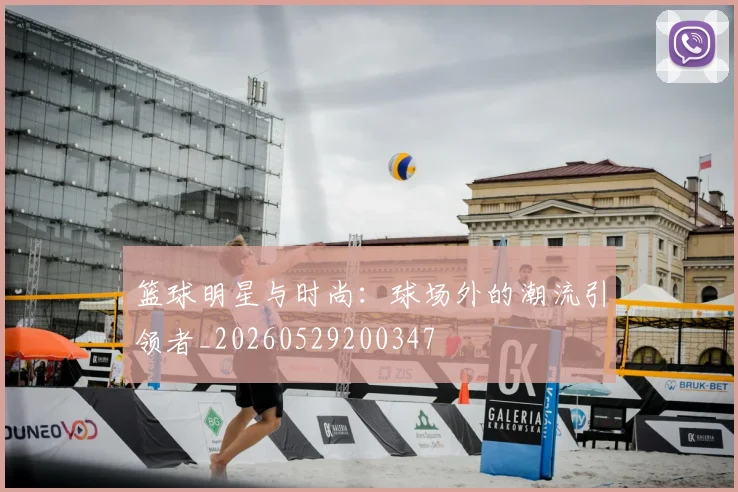 篮球明星与时尚：球场外的潮流引领者_20260529200347