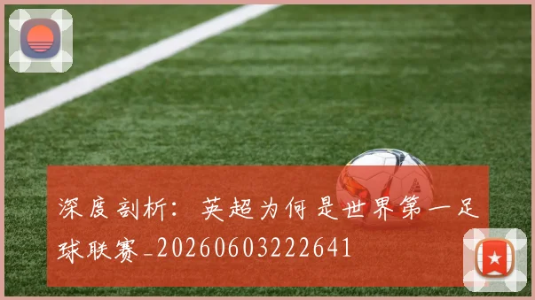 深度剖析:英超为何是世界第一足球联赛_20260603222641