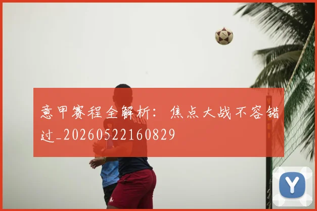 意甲赛程全解析:焦点大战不容错过_20260522160829