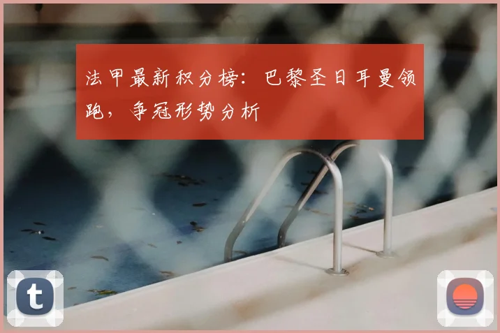 法甲最新积分榜:巴黎圣日耳曼领跑,争冠形势分析