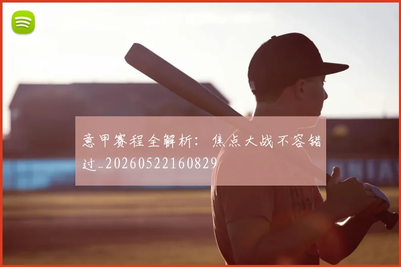 意甲赛程全解析:焦点大战不容错过_20260522160829