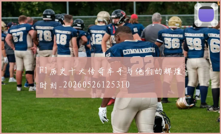 F1历史十大传奇车手与他们的辉煌时刻_20260526125310