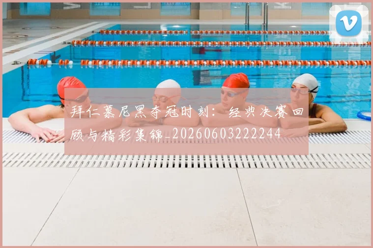 拜仁慕尼黑夺冠时刻：经典决赛回顾与精彩集锦_20260603222244