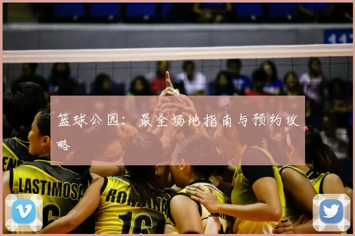 篮球公园：最全场地指南与预约攻略